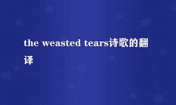 the weasted tears诗歌的翻译