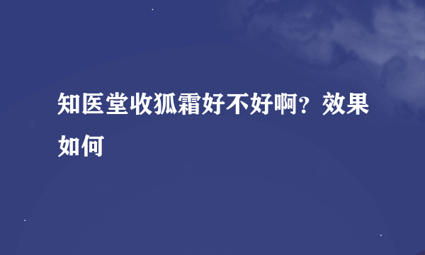 知医堂收狐霜好不好啊？效果如何