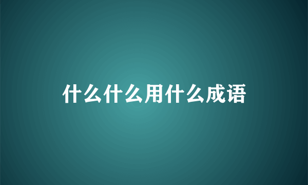 什么什么用什么成语