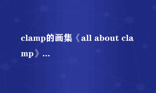 clamp的画集《all about clamp》内容好不好啊