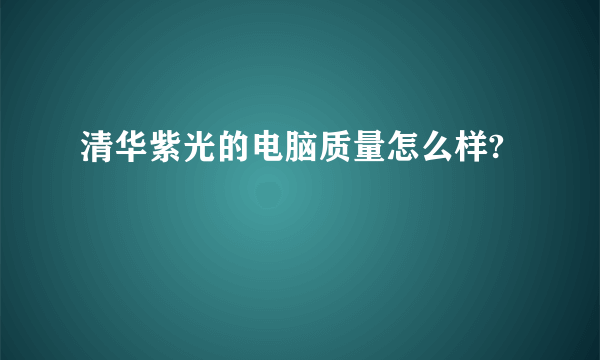 清华紫光的电脑质量怎么样?