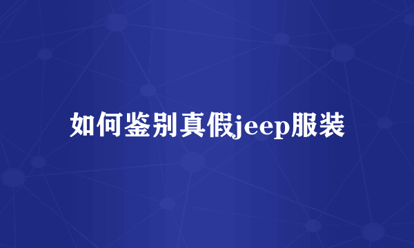 如何鉴别真假jeep服装