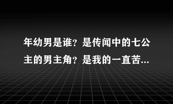 年幼男是谁？是传闻中的七公主的男主角？是我的一直苦苦寻找的类型