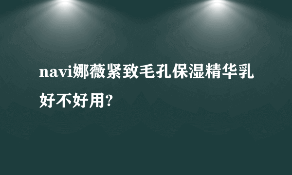 navi娜薇紧致毛孔保湿精华乳好不好用?