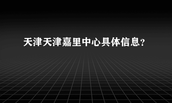 天津天津嘉里中心具体信息？