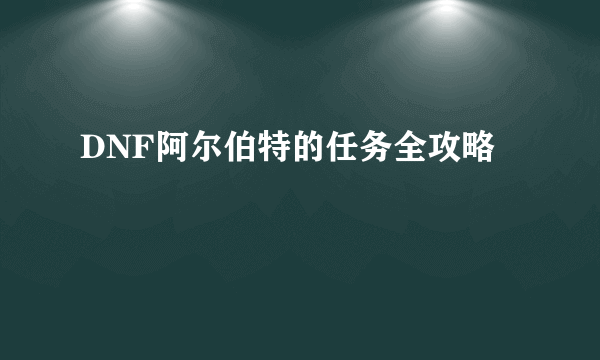 DNF阿尔伯特的任务全攻略