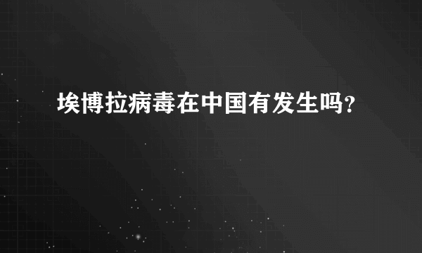 埃博拉病毒在中国有发生吗？