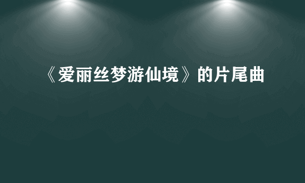 《爱丽丝梦游仙境》的片尾曲