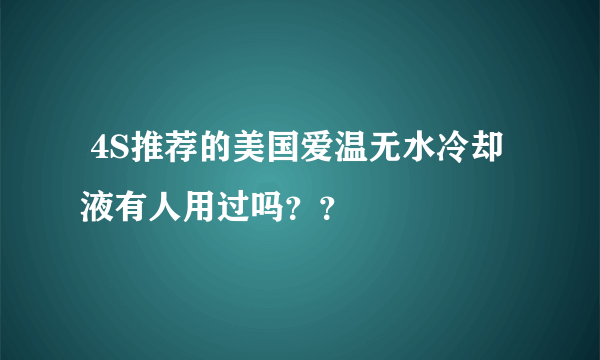  4S推荐的美国爱温无水冷却液有人用过吗？？