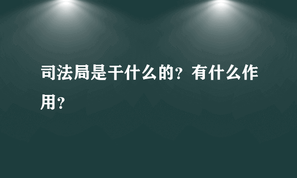 司法局是干什么的？有什么作用？