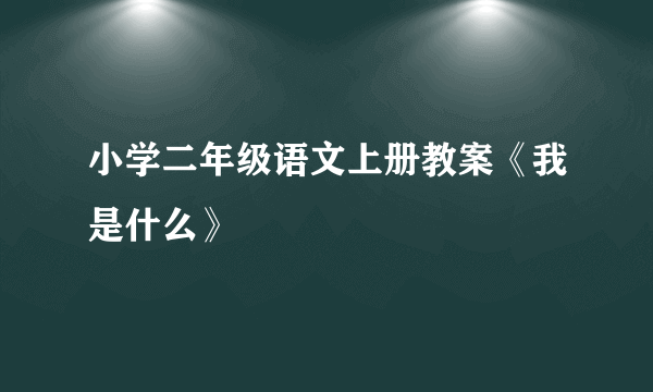 小学二年级语文上册教案《我是什么》