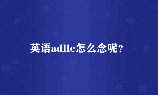 英语adlle怎么念呢？