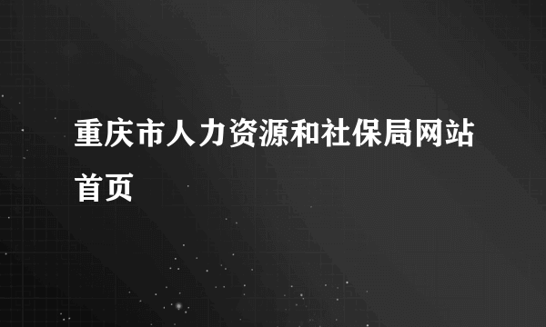 重庆市人力资源和社保局网站首页