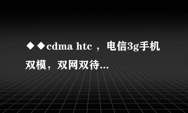 ◆◆cdma htc ，电信3g手机双模，双网双待智能手机大全？