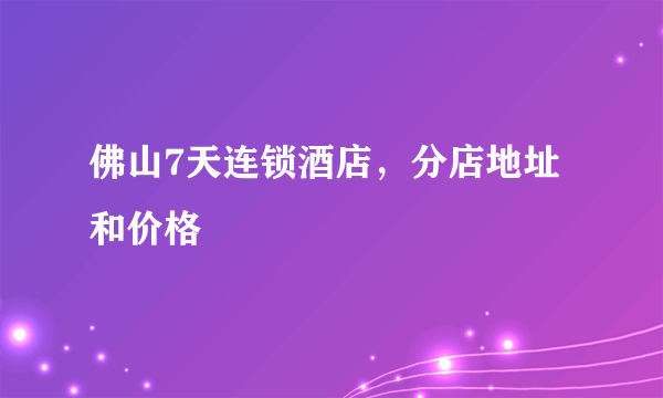 佛山7天连锁酒店，分店地址和价格