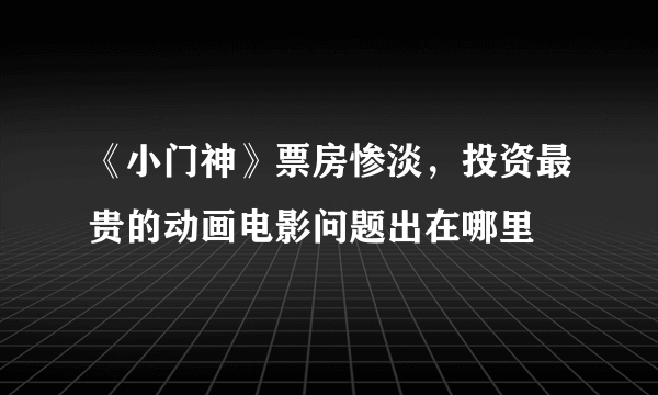 《小门神》票房惨淡，投资最贵的动画电影问题出在哪里