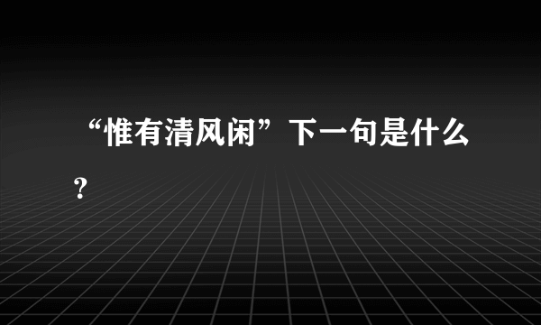 “惟有清风闲”下一句是什么？