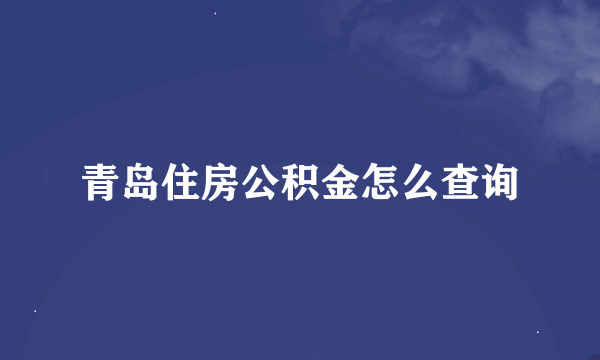 青岛住房公积金怎么查询