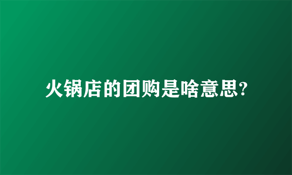 火锅店的团购是啥意思?