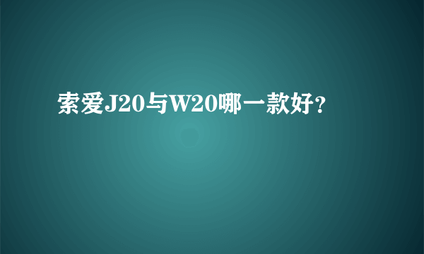 索爱J20与W20哪一款好？