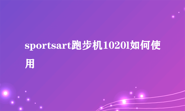 sportsart跑步机1020l如何使用