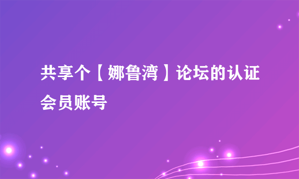 共享个【娜鲁湾】论坛的认证会员账号