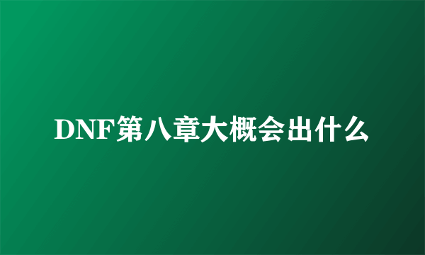 DNF第八章大概会出什么