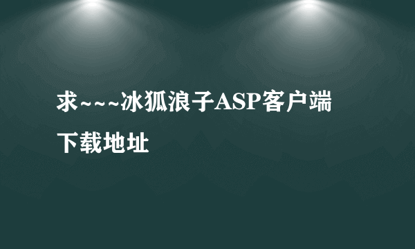 求~~~冰狐浪子ASP客户端   下载地址