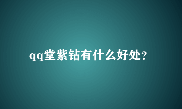 qq堂紫钻有什么好处？