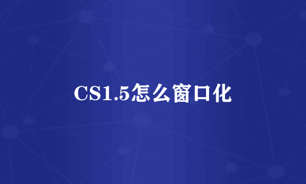 CS1.5怎么窗口化