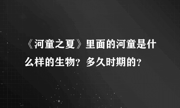 《河童之夏》里面的河童是什么样的生物？多久时期的？