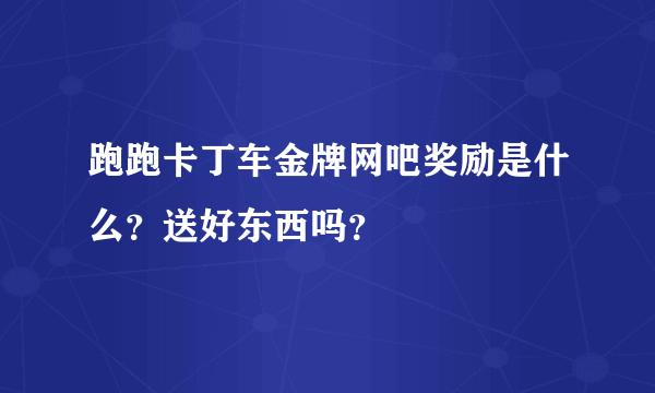 跑跑卡丁车金牌网吧奖励是什么？送好东西吗？