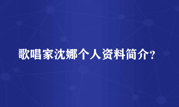 歌唱家沈娜个人资料简介？