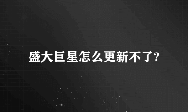 盛大巨星怎么更新不了?