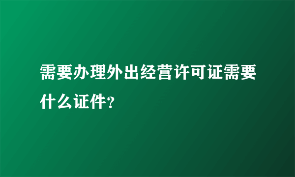 需要办理外出经营许可证需要什么证件？