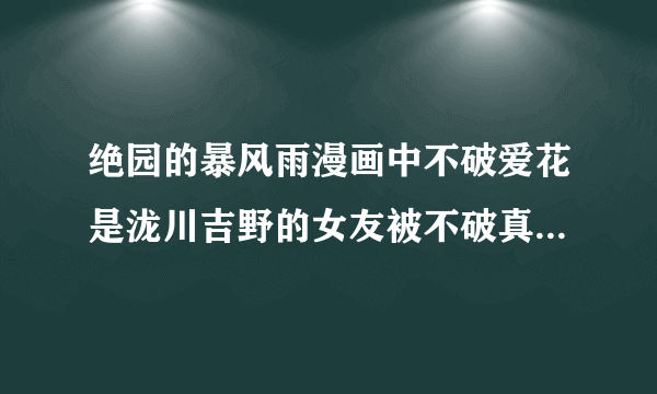 绝园的暴风雨漫画中不破爱花是泷川吉野的女友被不破真广发现了吗？是哪集