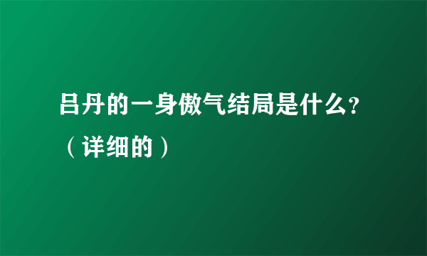 吕丹的一身傲气结局是什么？（详细的）