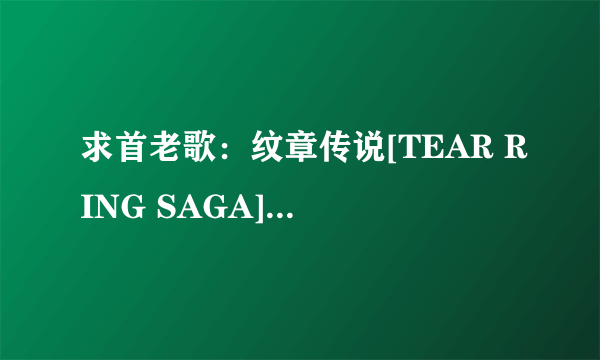 求首老歌：纹章传说[TEAR RING SAGA]的主题曲[NEVER ENDING DREAM]