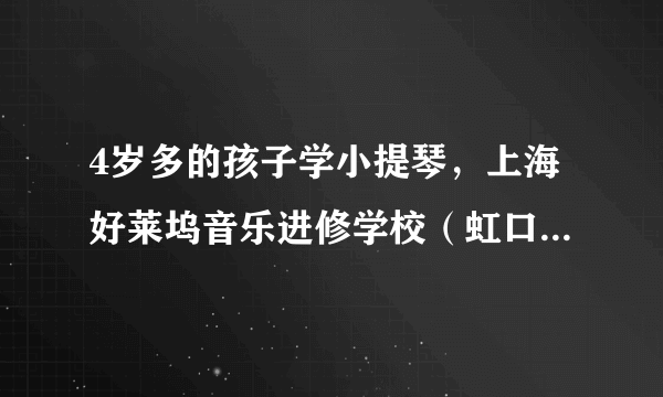 4岁多的孩子学小提琴，上海好莱坞音乐进修学校（虹口）的老师怎么样，请大家帮忙推荐一下，多谢了！