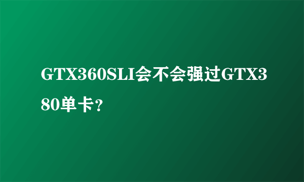 GTX360SLI会不会强过GTX380单卡？