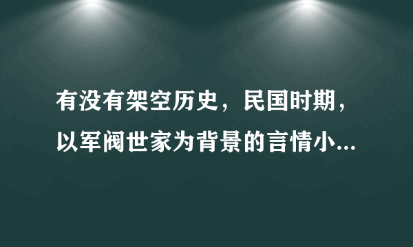 有没有架空历史，民国时期，以军阀世家为背景的言情小说？类似于《梦逝金陵》的？