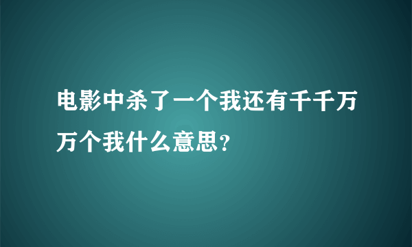 电影中杀了一个我还有千千万万个我什么意思？