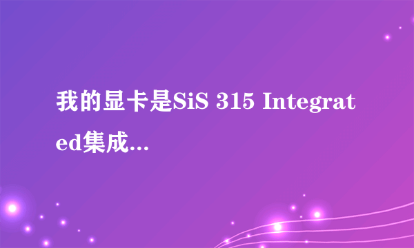 我的显卡是SiS 315 Integrated集成显卡驱动哪里下载