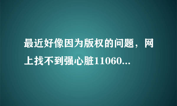 最近好像因为版权的问题，网上找不到强心脏110607，110614，110621 这三期，中字的，哪位亲有这三期的视频