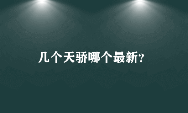 几个天骄哪个最新？