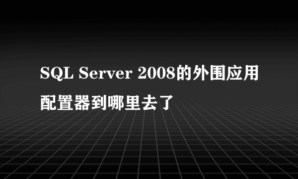 SQL Server 2008的外围应用配置器到哪里去了