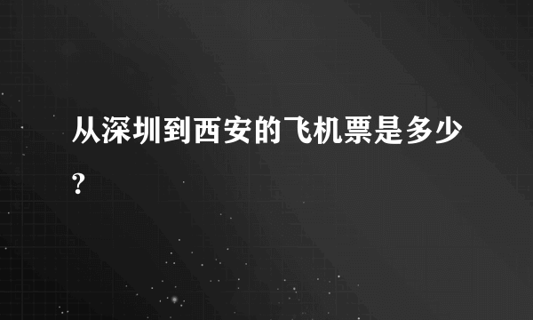 从深圳到西安的飞机票是多少?