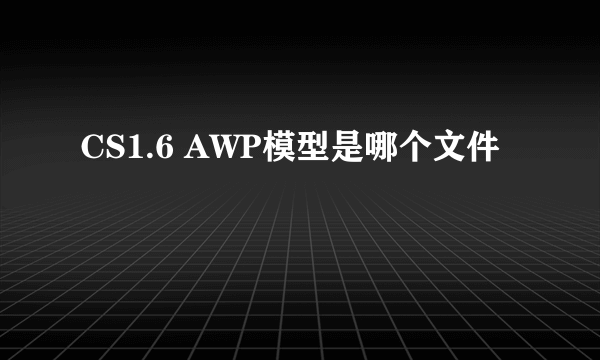 CS1.6 AWP模型是哪个文件