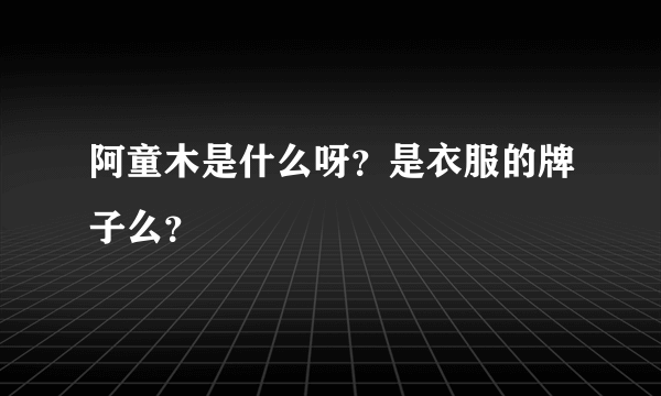 阿童木是什么呀？是衣服的牌子么？