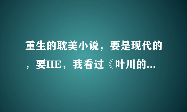 重生的耽美小说，要是现代的，要HE，我看过《叶川的夏天》 ，很不错啊，就要这种类型的